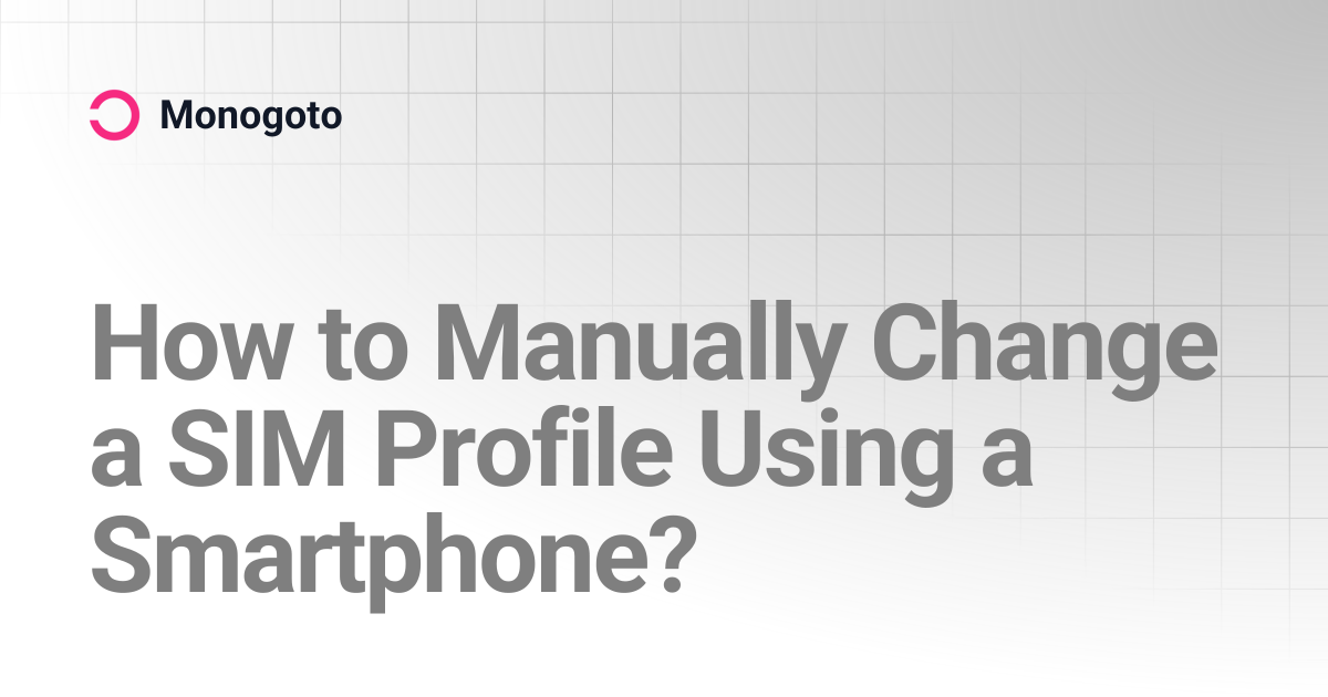 How to Manually Change a SIM Profile Using a Smartphone? | Monogoto